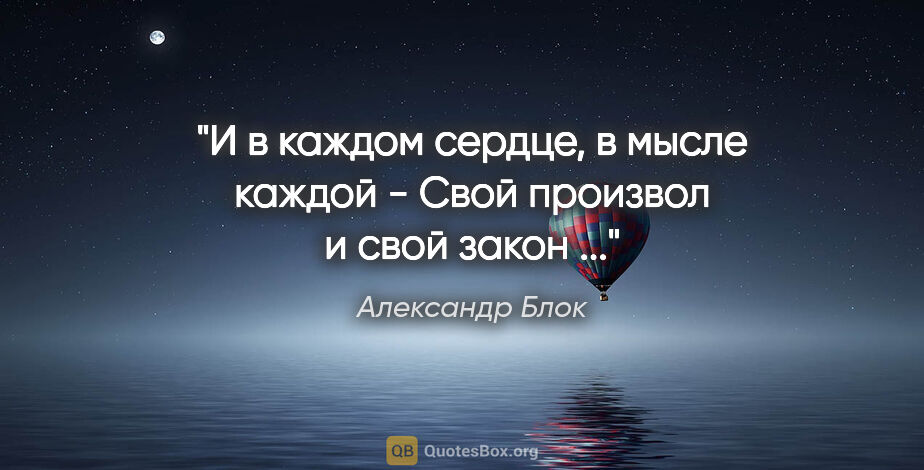 Александр Блок цитата: "И в каждом сердце, в мысле каждой -

Свой произвол и свой..."