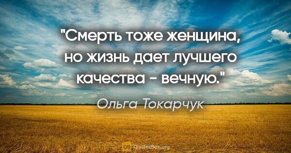 Ольга Токарчук цитата: "Смерть тоже женщина, но жизнь дает лучшего качества - вечную."