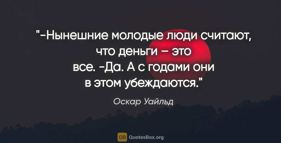 Оскар Уайльд цитата: "-Нынешние молодые люди считают, что деньги – это все.

-Да. А..."