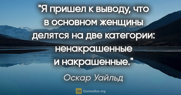 Оскар Уайльд цитата: "Я пришел к выводу, что в основном женщины делятся на две..."