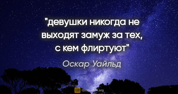 Оскар Уайльд цитата: "девушки никогда не выходят замуж за тех, с кем флиртуют"