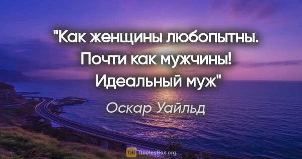 Оскар Уайльд цитата: "Как женщины любопытны. Почти как мужчины! " Идеальный муж""