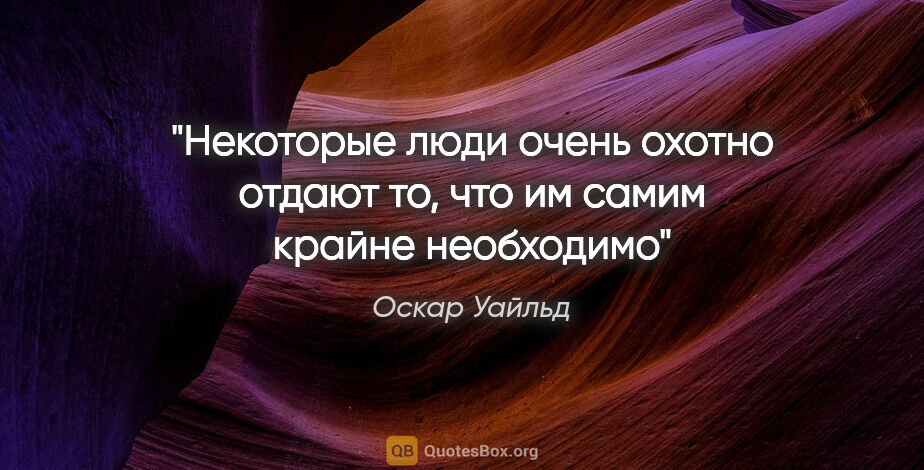 Оскар Уайльд цитата: "Некоторые люди очень охотно отдают то, что им самим крайне..."