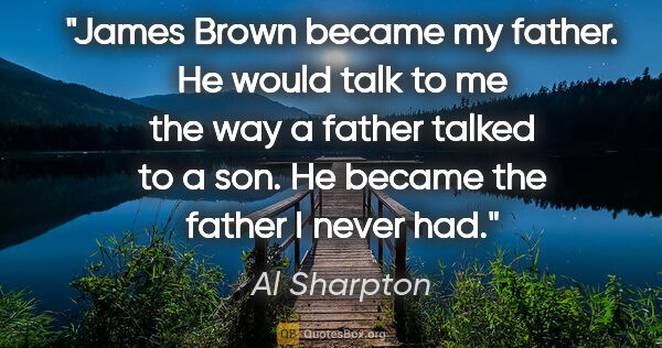 Al Sharpton quote: "James Brown became my father. He would talk to me the way a..."