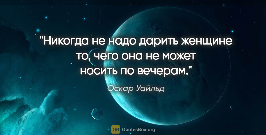 Оскар Уайльд цитата: "Никогда не надо дарить женщине то, чего она не может носить по..."