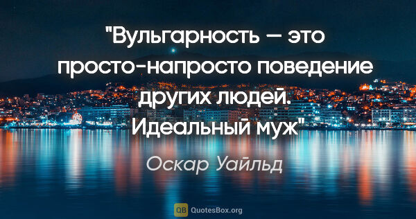 Оскар Уайльд цитата: "Вульгарность — это просто-напросто поведение других людей. "..."