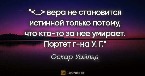 Оскар Уайльд цитата: "<...> вера не становится истинной только потому, что кто-то за..."