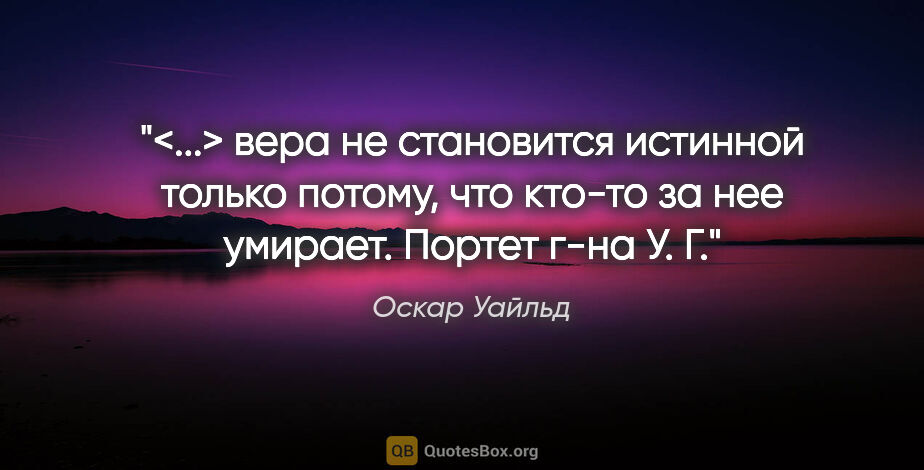 Оскар Уайльд цитата: "<...> вера не становится истинной только потому, что кто-то за..."