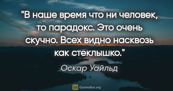 Оскар Уайльд цитата: "В наше время что ни человек, то парадокс. Это очень скучно...."