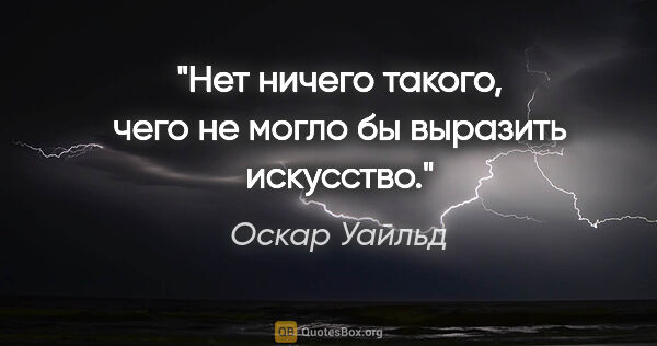 Оскар Уайльд цитата: ""Нет ничего такого, чего не могло бы выразить искусство.""