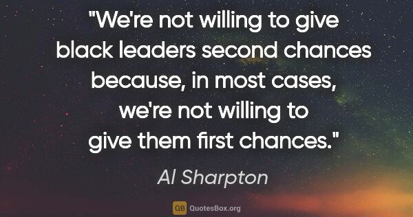 Al Sharpton quote: "We're not willing to give black leaders second chances..."