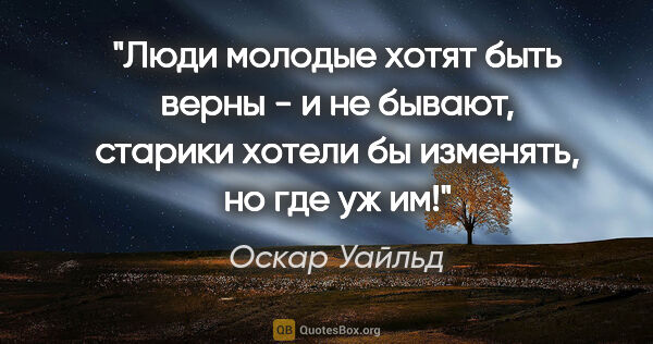 Оскар Уайльд цитата: "Люди молодые хотят быть верны - и не бывают, старики хотели бы..."