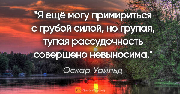 Оскар Уайльд цитата: "Я ещё могу примириться с грубой силой, но групая, тупая..."