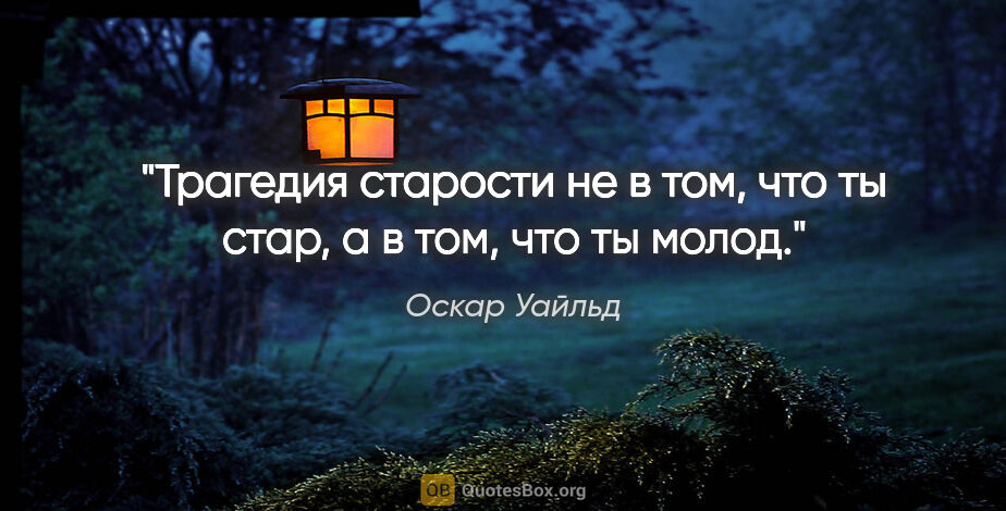 Оскар Уайльд цитата: "Трагедия старости не в том, что ты стар, а в том, что ты молод."