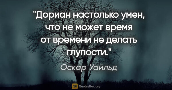 Оскар Уайльд цитата: "Дориан настолько умен, что не может время от времени не делать..."