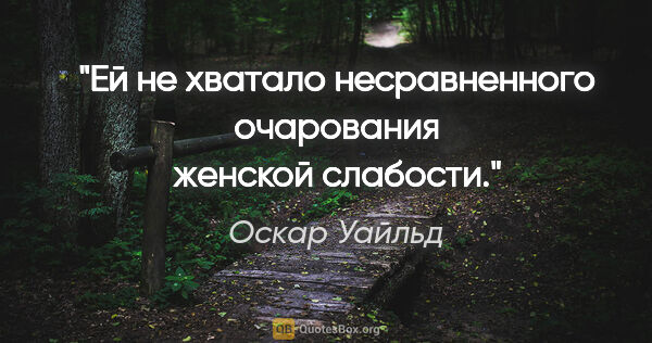 Оскар Уайльд цитата: "Ей не хватало несравненного очарования женской слабости."