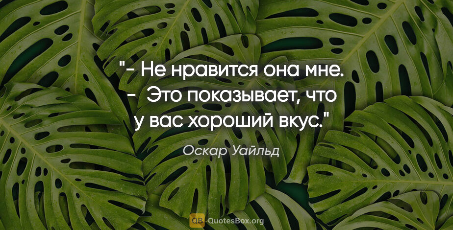 Оскар Уайльд цитата: "- Не нравится она мне.

-  Это показывает, что у вас хороший..."