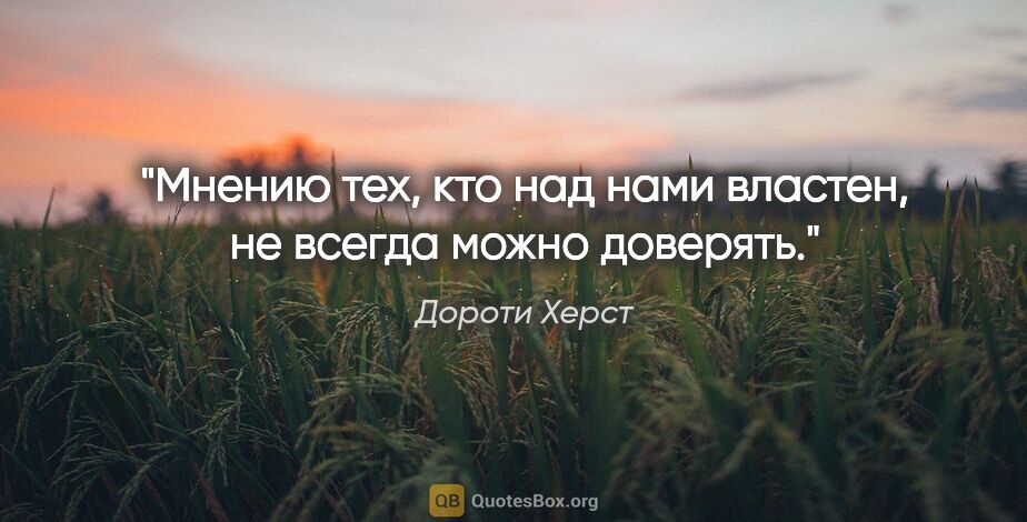 Дороти Херст цитата: "Мнению тех, кто над нами властен, не всегда можно доверять."