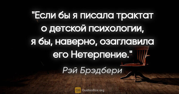 Рэй Брэдбери цитата: "Если бы я писала трактат о детской психологии, я бы, наверно,..."