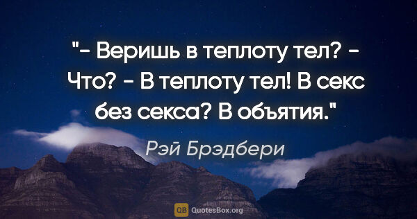 Рэй Брэдбери цитата: "- Веришь в теплоту тел?

- Что?

- В теплоту тел! В секс без..."