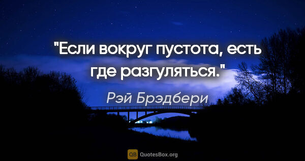 Рэй Брэдбери цитата: "Если вокруг пустота, есть где разгуляться."