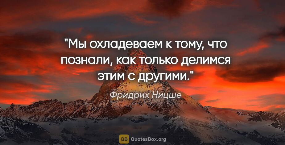 Фридрих Ницше цитата: "Мы охладеваем к тому, что познали, как только делимся этим с..."