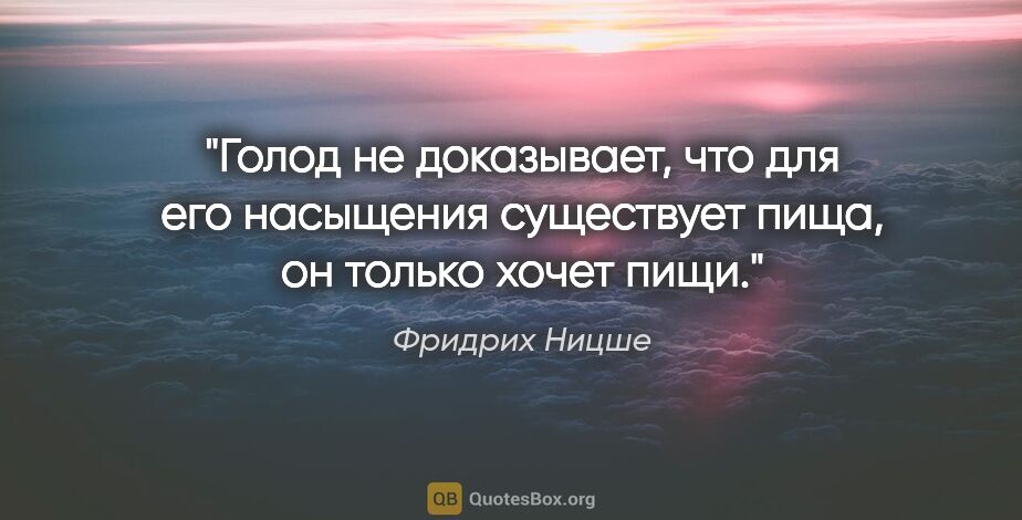 Фридрих Ницше цитата: "Голод не доказывает, что для его насыщения существует пища, он..."