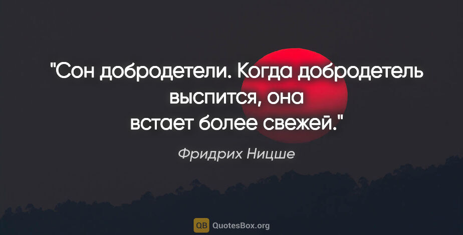 Фридрих Ницше цитата: "Сон добродетели. Когда добродетель выспится, она встает более..."