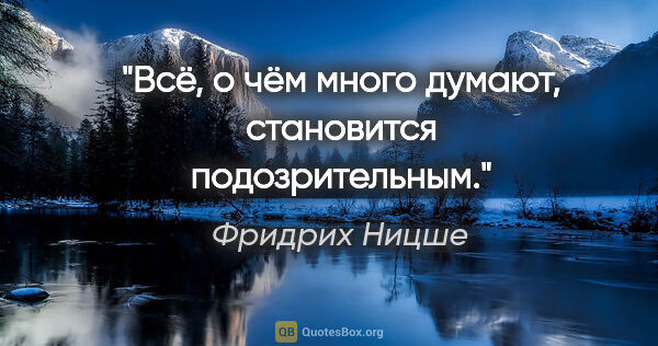 Фридрих Ницше цитата: "Всё, о чём много думают, становится подозрительным."