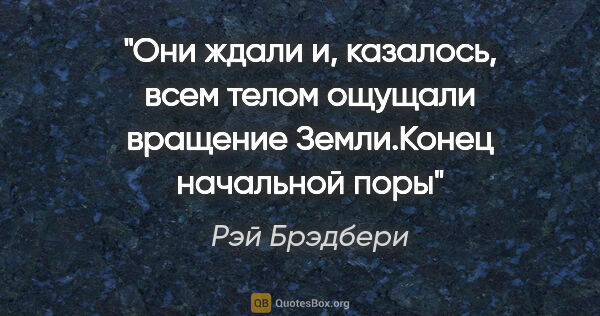 Рэй Брэдбери цитата: "Они ждали и, казалось, всем телом ощущали вращение..."