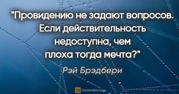 Рэй Брэдбери цитата: "Провидению не задают вопросов. Если действительность..."