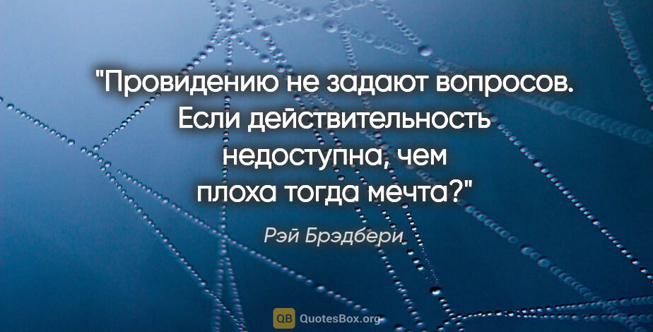 Рэй Брэдбери цитата: "Провидению не задают вопросов. Если действительность..."