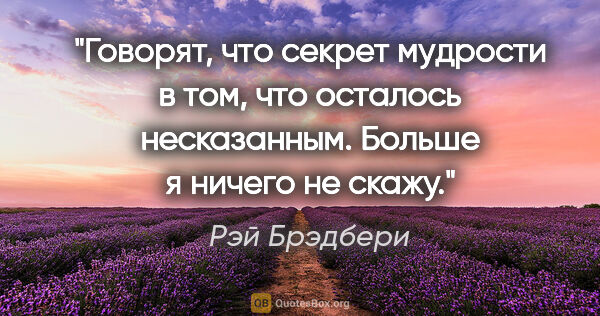 Рэй Брэдбери цитата: ""Говорят, что секрет мудрости в том, что осталось несказанным...."