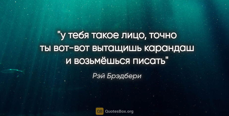 Рэй Брэдбери цитата: "у тебя такое лицо, точно ты вот-вот вытащишь карандаш и..."