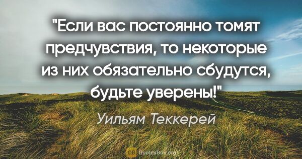 Уильям Теккерей цитата: "Если вас постоянно томят предчувствия, то некоторые из них..."