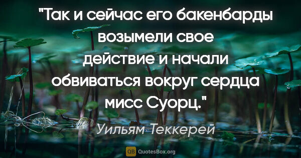 Уильям Теккерей цитата: ""Так и сейчас его бакенбарды возымели свое действие и начали..."