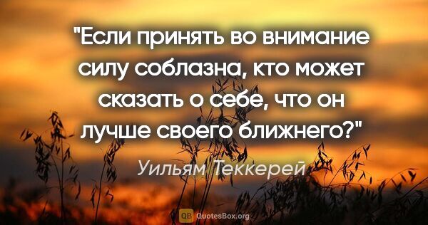 Уильям Теккерей цитата: "Если принять во внимание силу соблазна, кто может сказать о..."