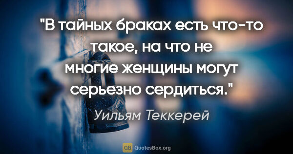 Уильям Теккерей цитата: "В тайных браках есть что-то такое, на что не многие женщины..."