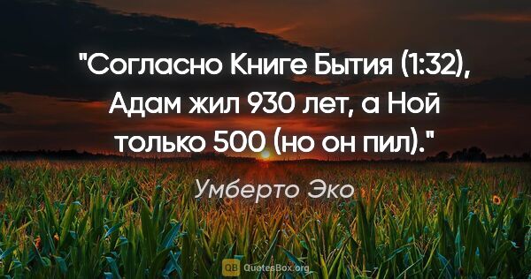 Умберто Эко цитата: "Согласно Книге Бытия (1:32), Адам жил 930 лет, а Ной только..."