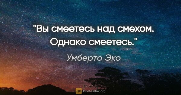 Умберто Эко цитата: "Вы смеетесь над смехом. Однако смеетесь."