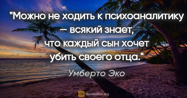 Умберто Эко цитата: "Можно не ходить к психоаналитику — всякий знает, что каждый..."