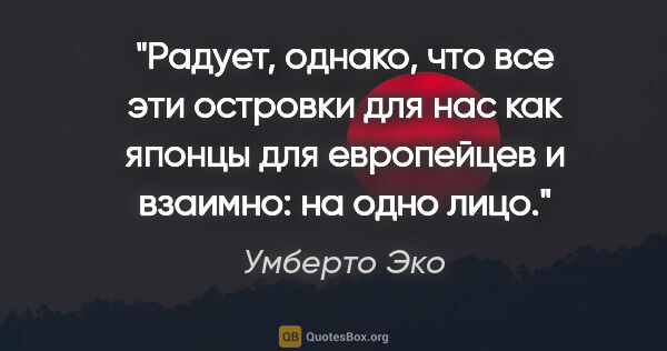 Умберто Эко цитата: "Радует, однако, что все эти островки для нас как японцы для..."