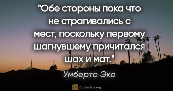 Умберто Эко цитата: "Обе стороны пока что не страгивались с мест, поскольку первому..."