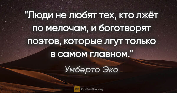 Умберто Эко цитата: "Люди не любят тех, кто лжёт по мелочам, и боготворят поэтов,..."