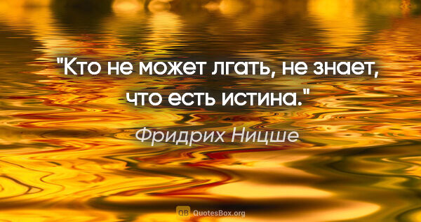 Фридрих Ницше цитата: "Кто не может лгать, не знает, что есть истина."