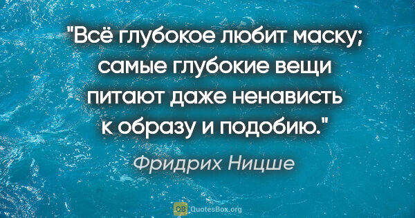 Фридрих Ницше цитата: "Всё глубокое любит маску; самые глубокие вещи питают даже..."