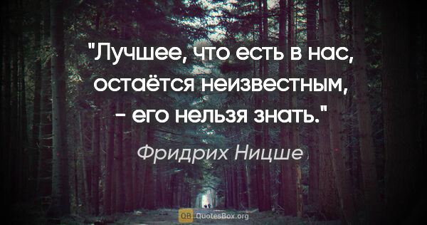 Фридрих Ницше цитата: "Лучшее, что есть в нас, остаётся неизвестным, - его нельзя знать."