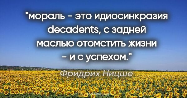 Фридрих Ницше цитата: "мораль - это идиосинкразия decadents, с задней маслью..."