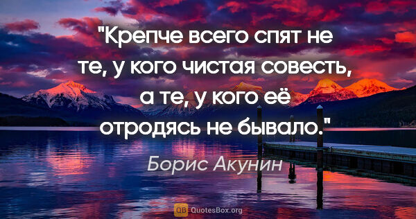 Борис Акунин цитата: "Крепче всего спят не те, у кого чистая совесть, а те, у кого..."