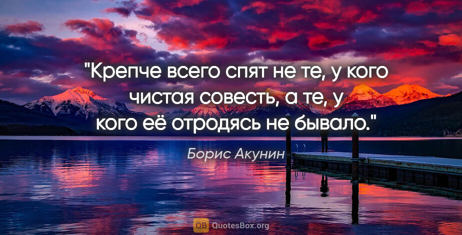 Борис Акунин цитата: "Крепче всего спят не те, у кого чистая совесть, а те, у кого..."